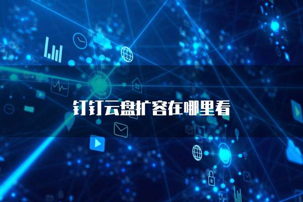 钉钉云盘扩容在哪里看