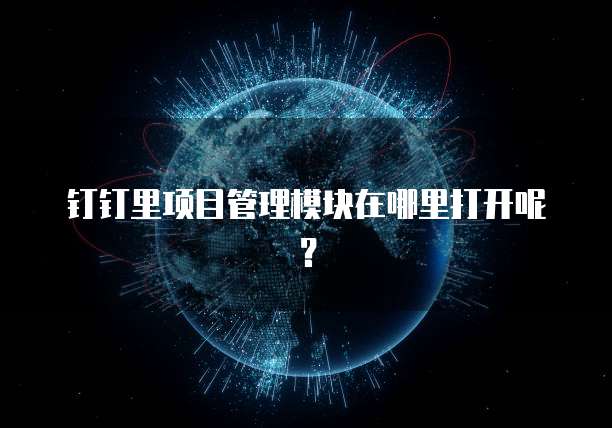 钉钉里项目管理模块在哪里打开呢？