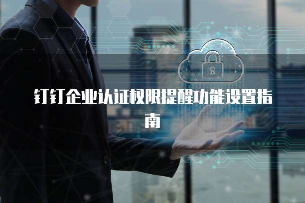 钉钉企业认证权限提醒功能设置指南