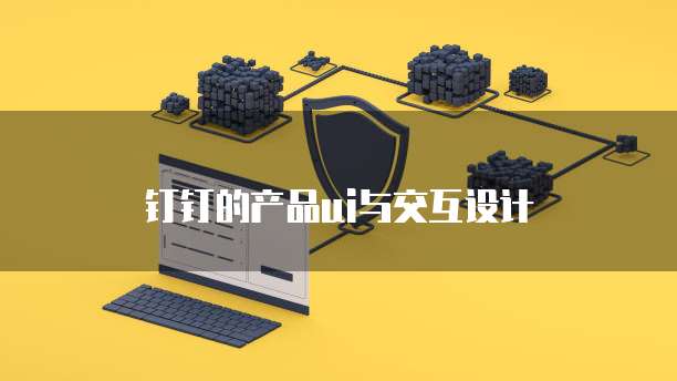 钉钉的产品ui与交互设计