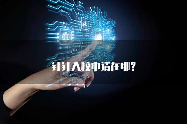 钉钉入校申请在哪？