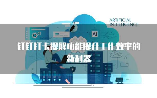 钉钉打卡提醒功能提升工作效率的新利器