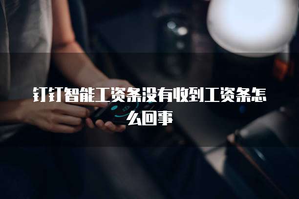 钉钉智能工资条没有收到工资条怎么回事