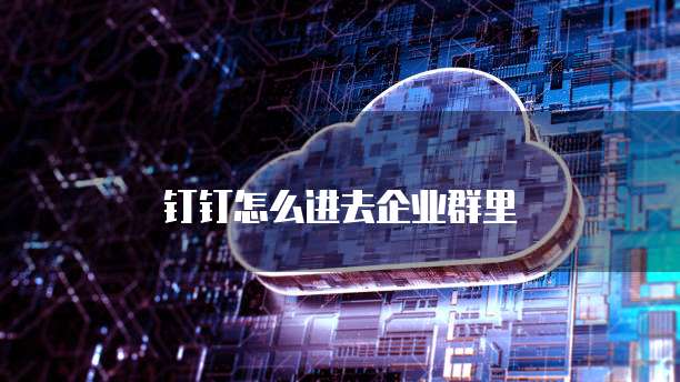 钉钉怎么进去企业群里