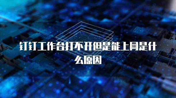 钉钉工作台打不开但是能上网是什么原因