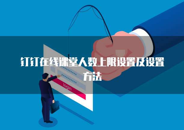 钉钉在线课堂人数上限设置及设置方法