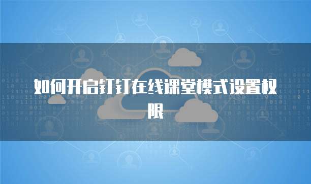 如何开启钉钉在线课堂模式设置权限