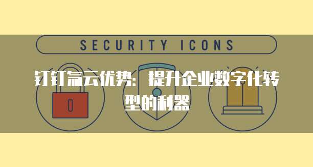 钉钉氚云优势：提升企业数字化转型的利器