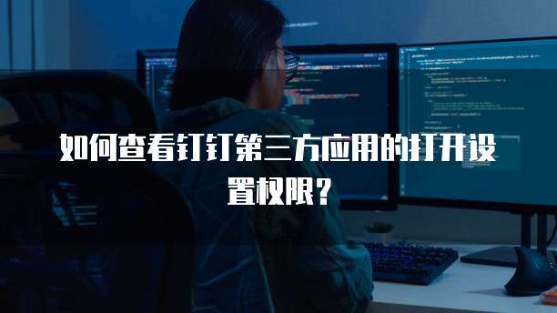 如何查看钉钉第三方应用的打开设置权限？
