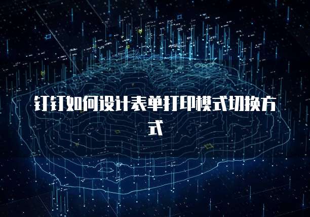钉钉如何设计表单打印模式切换方式