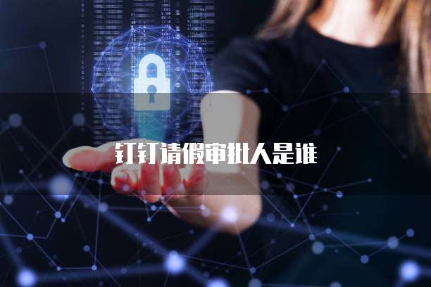 钉钉请假审批人是谁