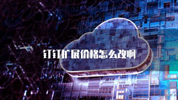 钉钉扩展价格怎么改啊