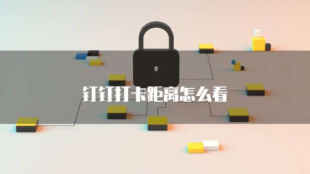 钉钉打卡距离怎么看