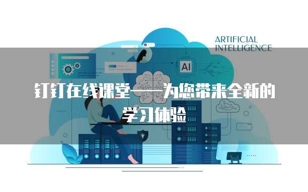 钉钉在线课堂&mdash;&mdash;为您带来全新的学习体验