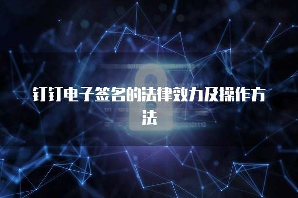 钉钉电子签名的法律效力及操作方法