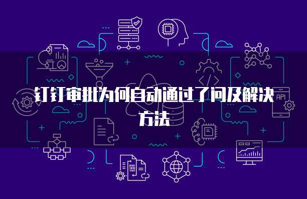 钉钉审批为何自动通过了问及解决方法