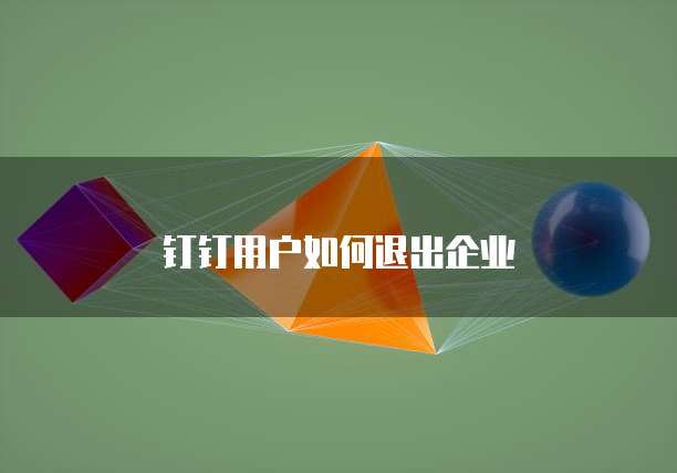 钉钉用户如何退出企业