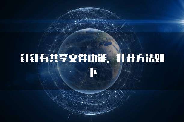 钉钉有共享文件功能，打开方法如下