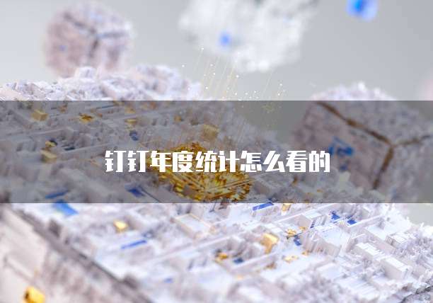 钉钉年度统计怎么看的