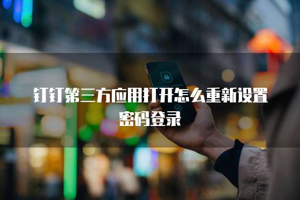 钉钉第三方应用打开怎么重新设置密码登录