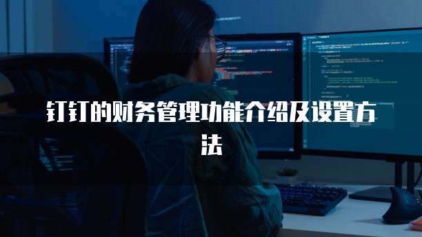 钉钉的财务管理功能介绍及设置方法