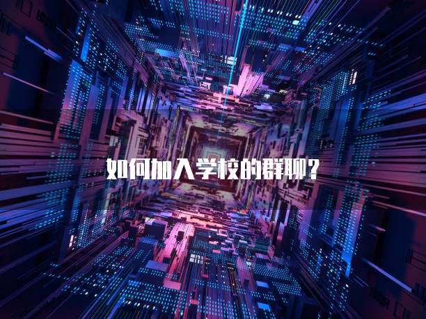 如何加入学校的群聊？