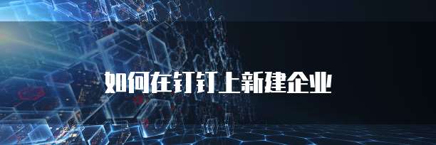如何在钉钉上新建企业