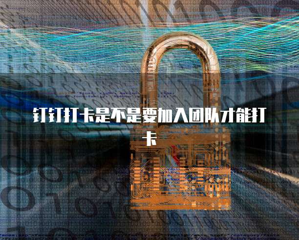 钉钉打卡是不是要加入团队才能打卡