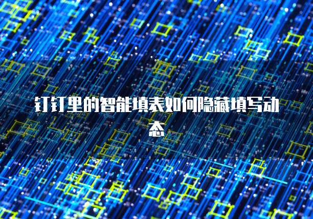 钉钉里的智能填表如何隐藏填写动态