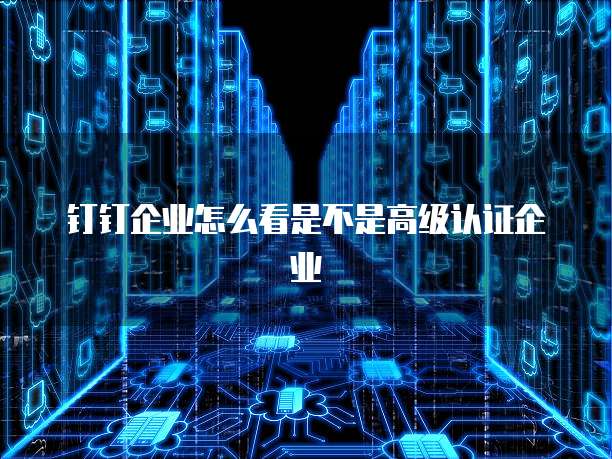 钉钉企业怎么看是不是高级认证企业