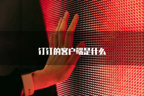 钉钉的客户端是什么