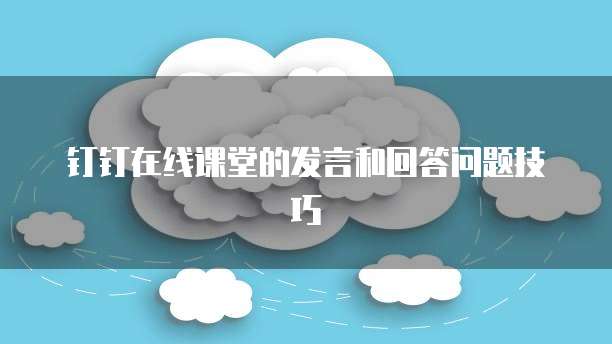 钉钉在线课堂的发言和回答问题技巧