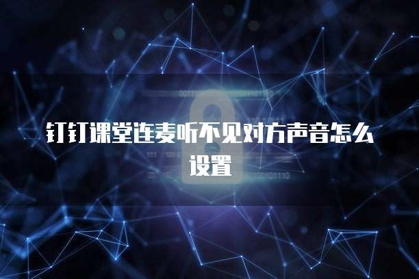 钉钉课堂连麦听不见对方声音怎么设置