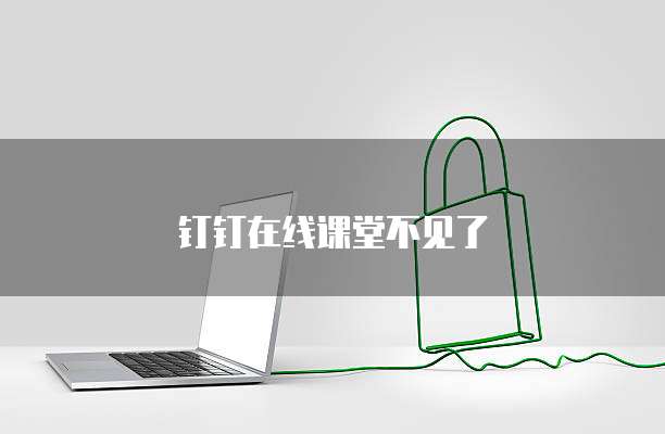 钉钉在线课堂不见了
