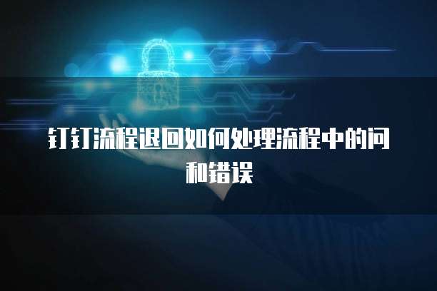 钉钉流程退回如何处理流程中的问和错误