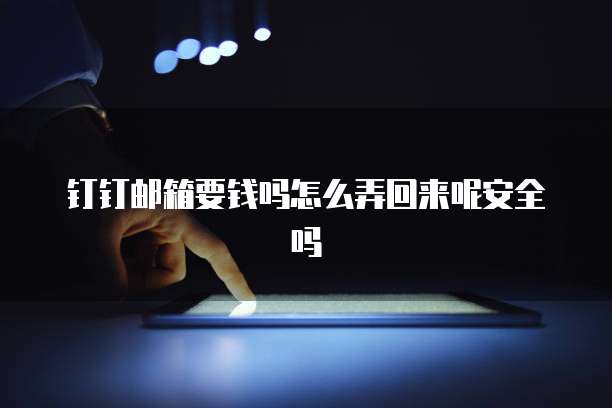 钉钉邮箱要钱吗怎么弄回来呢安全吗