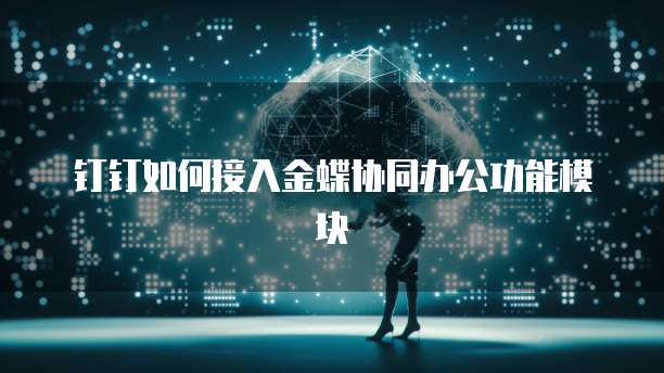 钉钉如何接入金蝶协同办公功能模块