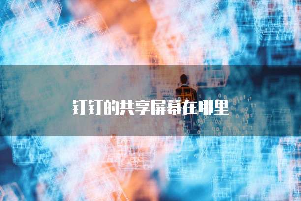 钉钉的共享屏幕在哪里