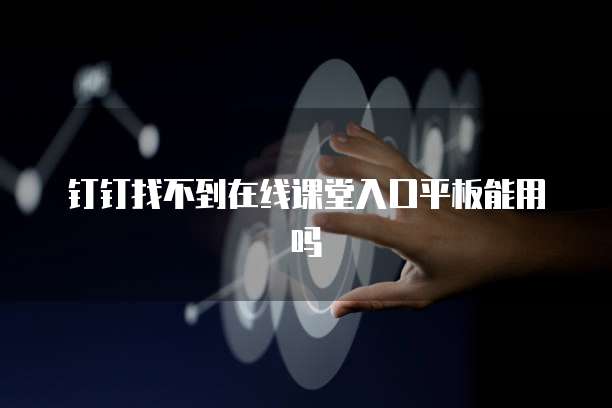 钉钉找不到在线课堂入口平板能用吗