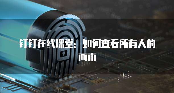 钉钉在线课堂：如何查看所有人的画面
