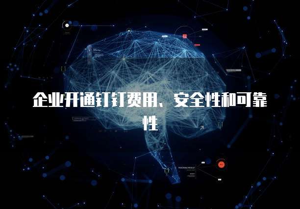 企业开通钉钉费用、安全性和可靠性