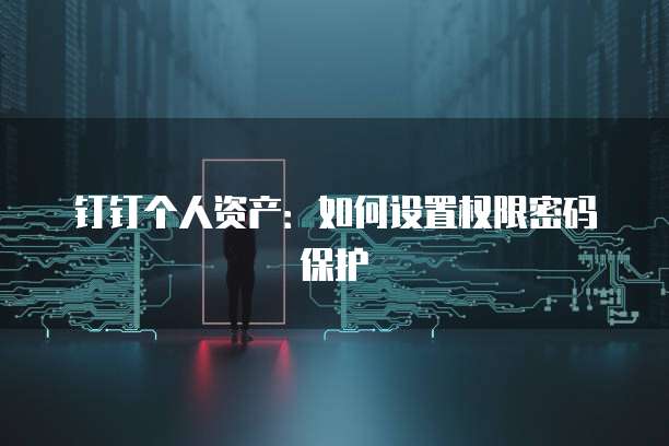 钉钉个人资产：如何设置权限密码保护