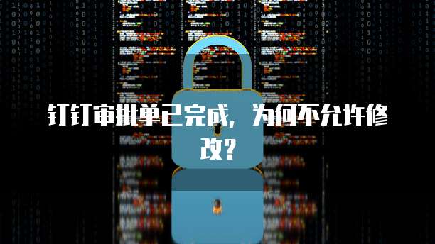 钉钉审批单已完成，为何不允许修改？