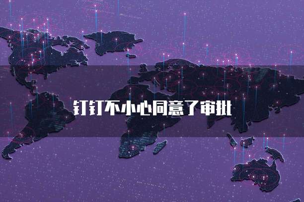 钉钉不小心同意了审批