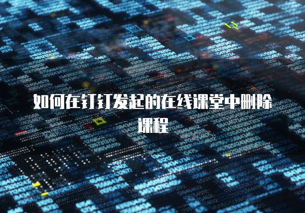 如何在钉钉发起的在线课堂中删除课程