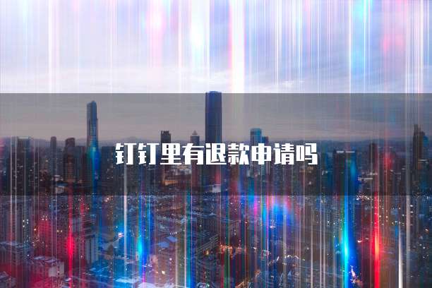 钉钉里有退款申请吗