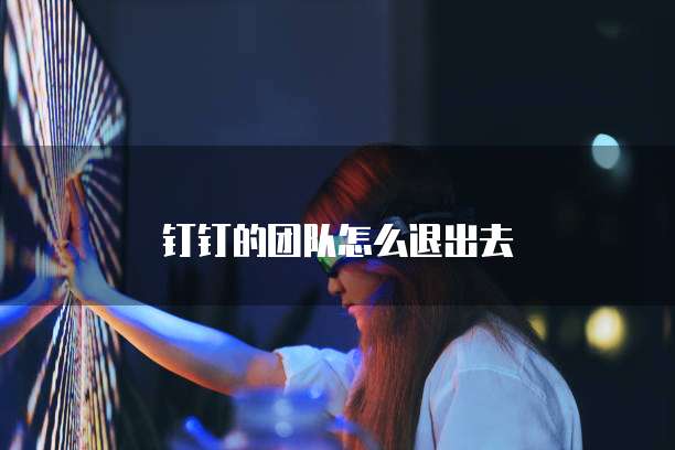 钉钉的团队怎么退出去