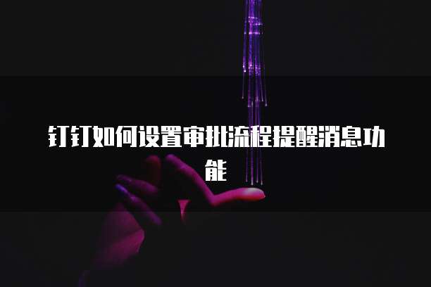钉钉如何设置审批流程提醒消息功能