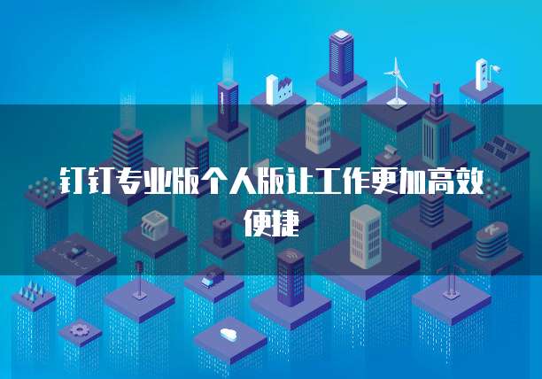 钉钉专业版个人版让工作更加高效便捷