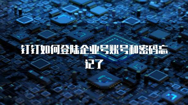 钉钉如何登陆企业号账号和密码忘记了